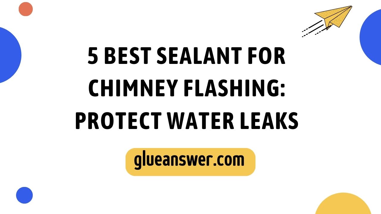 5 Best Sealant For Chimney Flashing Protect Water Leaks 