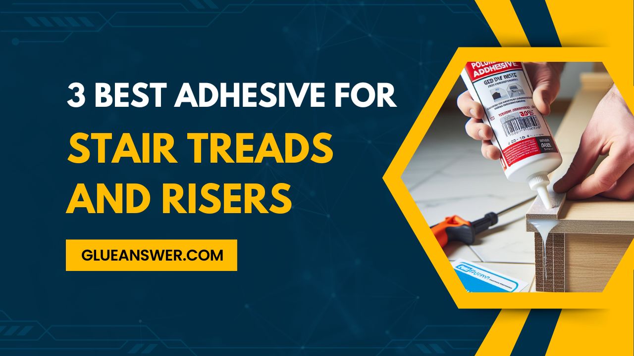 3 Best Adhesive For Stair Treads And Risers: Strong & Secure Installation